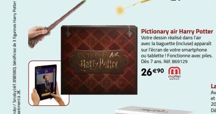 PICTIONNAIR Harry Potter  26 € ⁹0 m  mattel  ONNET  Pictionary air Harry Potter Votre dessin réalisé dans l'air avec la baguette (incluse) apparaît sur l'écran de votre smartphone ou tablette! Fonctio