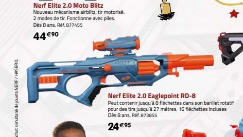 Nerf Elite 2.0 Moto Blitz  Nouveau mécanisme airblitz, tir motorisé. 2 modes de tir. Fonctionne avec piles. Dès 8 ans. Réf. 877455  44 €⁹⁰  FO  Nerf Elite 2.0 Eaglepoint RD-8  Peut contenir jusqu'à 8 