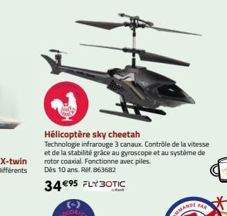Hélicoptère sky cheetah  Technologie infrarouge 3 canaux. Contrôle de la vitesse et de la stabilité grâce au gyroscope et au système de rotor coaxial. Fonctionne avec piles. Dès 10 ans. Réf. 863682  3