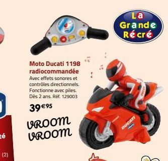 Moto Ducati 1198  radiocommandée Avec effets sonores et contrôles directionnels. Fonctionne avec piles. Dès 2 ans. Réf. 129003 39 €95  VROOM VROOM  La Grande Récré  DUCATI  - 