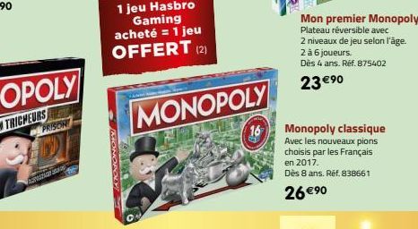 A  PRISON  MONOPOLY  Z  0  1 jeu Hasbro Gaming acheté = 1 jeu OFFERT (2)  MONOPOLY  Mon premier Monopoly Plateau réversible avec  2 niveaux de jeu selon l'âge.  2 à 6 joueurs.  Dès 4 ans. Réf. 875402 