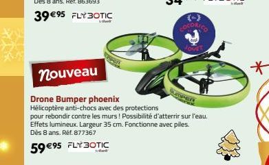 59 €95 FLY BOTIC  Bank  COCORICO  nouveau  Drone Bumper phoenix  Hélicoptère anti-chocs avec des protections  pour rebondir contre les murs ! Possibilité d'atterrir sur l'eau. Effets lumineux. Largeur