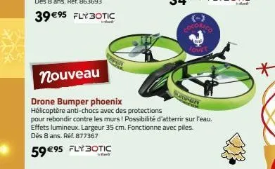 59 €95 fly botic  bank  cocorico  nouveau  drone bumper phoenix  hélicoptère anti-chocs avec des protections  pour rebondir contre les murs ! possibilité d'atterrir sur l'eau. effets lumineux. largeur