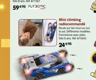 59 €95 FLY BOTIC  Bank  Mini climbing radiocommandé Roule sur les murs ou sur le sol. Différents modèles. Fonctionne avec piles. Dès 6 ans. Réf. 875955  24 €95 