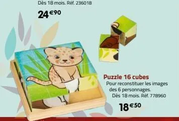 puzzle 16 cubes pour reconstituer les images  des 6 personnages.  dès 18 mois. réf. 778960  18 €50 