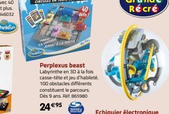 TA VOITINE  Think  JOUR LA PORTE  Perplexus beast Labyrinthe en 3D à la fois casse-tête et jeu d'habileté. 100 obstacles différents constituent le parcours. Dès 9 ans. Réf. 865980  24 €95  40 défis!  