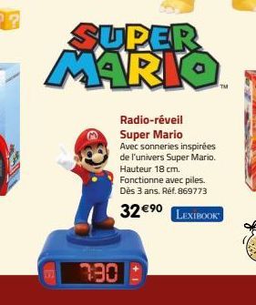 B  7:30  SUPER MARIO  Radio-réveil Super Mario Avec sonneries inspirées de l'univers Super Mario. Hauteur 18 cm. Fonctionne avec piles. Dès 3 ans. Réf. 869773  32 €⁹0  LEXIBOOK 
