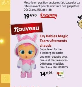 nouveau  Cry Babies Magic Tears vêtements chauds  Capsule en forme d'iceberg qui cache une mini-poupée avec tenue et 8 accessoires. Différents modèles. Dès 3 ans. Réf. 881855  14 €95 LRG  Toys 
