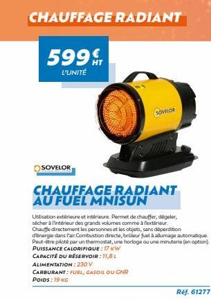 CHAUFFAGE RADIANT  599 T  L'UNITÉ  SOVELOR  CHAUFFAGE RADIANT AU FUEL MNISUN  SOVELOR  Utilisation extérieure et intérieure. Permet de chauffer, dégeler, sécher à l'intérieur des grands volumes comme 