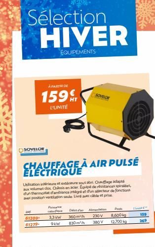 Sélection HIVER  ÉQUIPEMENTS  À PARTIR DE  159  L'UNITÉ  SOVELOR  CHAUFFAGE À AIR PULSÉ ELECTRIQUE  Ref. 61209- 61279- Utilisation intérieure et extérieure sous abri. Chauffage adapté. aux volumes clo