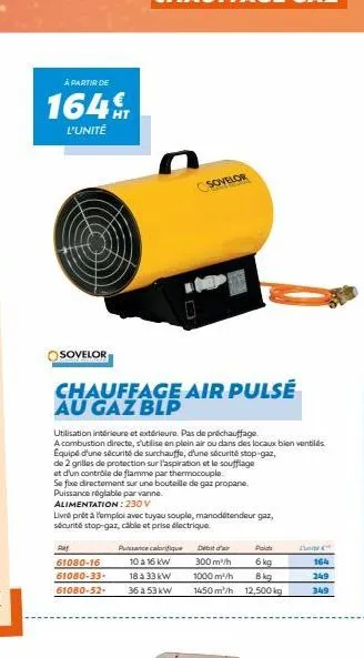 à partir de  164  l'unité  sovelor  chauffage air pulsé au gaz blp  utilisation intérieure et extérieure. pas de préchauffage.  a combustion directe, s'utilise en plein air ou dans des locaux bien ven