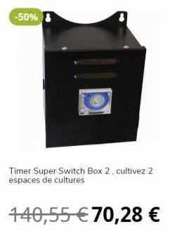 -50%  timer super switch box 2, cultivez 2 espaces de cultures  140,55 €70,28 € 