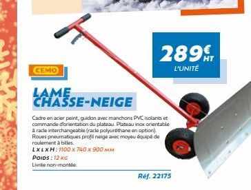 CEMO  LAME  POIDS: 12 KG  Livrée non-montée.  CHASSE-NEIGE  Cadre en acier peint, guidon avec manchons PVC isolants et commande d'orientation du plateau. Plateau inox orientable à racle interchangeabl