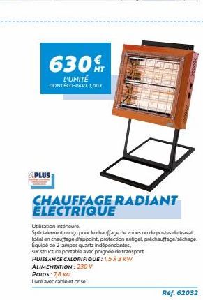 630  L'UNITÉ  DONT ÉCO-PART. 1,00 €  PLUS  CHAUFFAGE RADIANT  Utilisation intérieure.  Spécialement conçu pour le chauffage de zones ou de postes de travail. Idéal en chauffage d'appoint, protection a