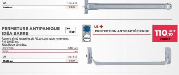 Largeur max  Finition  Réf.  FERMETURE ANTIPANIQUE IDÉA BARRE  Pour porte à 1 ou 2 vantaux bois, alu, PVC, acier, avec ou sans recouvrement. Profil étroit 37 mm.  Réversible sans démontage.  53038-AL 