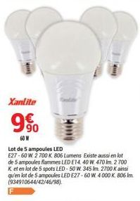 1  Xanlite  9%  9.50  Lot de 5 ampoules LED E27-60 W. 2 700 K 806 Lumens Existe aussi en lot de 5 ampoules flammes LED E14. 40 W 470 m 2 700 K et en lot de 5 spots LED-50 W. 345 Im. 2700 K ainsi qu'en