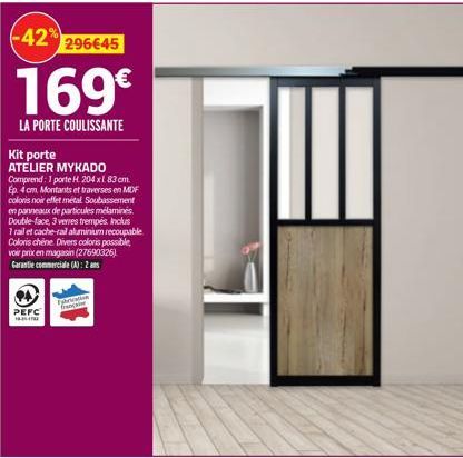 -42% 296€45  169€  LA PORTE COULISSANTE  Kit porte ATELIER MYKADO Comprend: 1 porte H 204 xl 83 cm. Ep. 4 cm. Montants et traverses en MDF coloris noir effet métal Soubassement en panneaux de particul