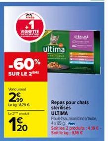 VIGNETTE  -60%  SUR LE 2M  Vendu sout  2.9⁹  Le kg:879 €  Le 2 produ  1200  ultima  Repas pour chats stérilisés ULTIMA  STERILISE  Poulet'soumonidinde/truite,  4x 85 g  Soit les 2 produits:4.19 €-Soit