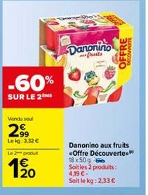 -60%  SUR LE 2ME  Vendu sou  2⁹9  Le kg: 3,32 €  Le 2 produt  1/20  Danonino  fruits  Danonino aux fruits <Offre Découverte. 18 x 50 g Soit les 2 produits:  4,19 €- Soit le kg: 2,33 €  OFFRE  DECOUVER