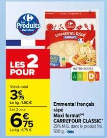 H Produits  Cenour  LES 2  POUR  Vendu soul  3%  Le kg: 7,50 €  Les 2 pour  695  Lekg: 6,75 €  AUTORI  ܘܫ ܐܬ  EMMENTAL RAPE  NUTRI-SCORE  ABCD  Emmental français rápé Maxi format CARREFOUR CLASSIC 29%