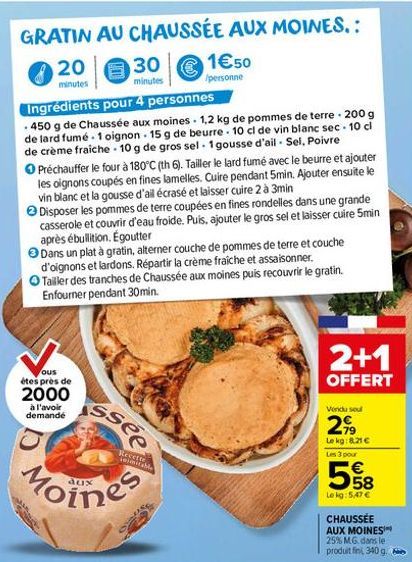 GRATIN AU CHAUSSÉE AUX MOINES.:  20  minutes  30  minutes  €  Ingrédients pour 4 personnes  .450 g de Chaussée aux moines 1,2 kg de pommes de terre - 200 g de lard fumé 1 oignon. 15 g de beurre 10 cl 