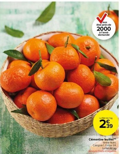 ous  étes près de  2000  à l'avoir demandé  Left de 1 kg  2,⁹9  39  Clémentine feuilles  Variété Nules  Catégorie 1. Calibre 3/4  Le filet de lig  Attrayon Fruits et légumes 