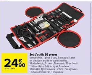 24%  Le set outils  Set d'outils 95 pièces  composé de: 1 pince à bec, 2 pinces utilitaires en plastique, jeu de vis et de chevilles, 10 attaches zip, 1 ciseau, 1toumevis, 29 embouts,  18 douilles, 1 