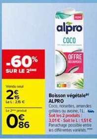 Vendu seul  2  C5 35  -60%  SUR LE 2 ME  Le L: 25 €  Le 2 produt  086  MOME  alpro  COCO  OFFRE DECONVERTE  Boisson végétale ALPRO Coco, noisettes, amandes glées ou avoine, 1L Soit les 2 produits:  3,