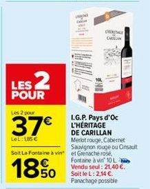 LES 2  POUR  Les 2 pour  37€  LeL: 185 €  Soit La Fontaine à vin et Grenache rose,  18%0  CHERITAGE CARILLAN  I.G.P. Pays d'Oc L'HÉRITAGE DE CARILLAN Merlot rouge, Cabernet Sauvignon rouge ou Cinsault