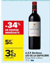 -34%  DE REMISE IMMEDIATE  549  362  €  La boutelle  LEO GAFFELLERE  A.O.P. Bordeaux LÉO DE LA GAFFELIÈRE Rouge, Rosé ou Blanc, 75c1%8d 