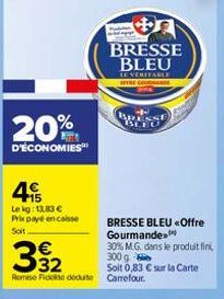 20%  D'ÉCONOMIES  4  Le kg: 13,83 € Prix payé encaisse Soit  €  332  BRESSE BLEU «Offre Gourmande  30% M.G. dans le produit fini,  300 g  Soit 0,83 € sur la Carte Remise de déduite Carrefour.  Podul t