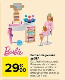 Barbie  29%  Barbie Une journée au SPA  Ce coffret inclut une poupée Barbie avec de nombreux accessoires et un salon de  Barbie de prendre soin de sa peau. Dès 4 ans. 