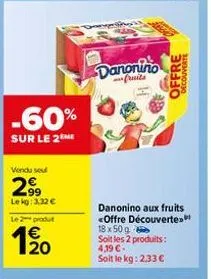 -60%  sur le 2me  vendu sou  2⁹9  le kg: 3,32 €  le 2 produt  1/20  danonino  fruits  danonino aux fruits <offre découverte. 18 x 50 g soit les 2 produits:  4,19 €- soit le kg: 2,33 €  offre  decouver