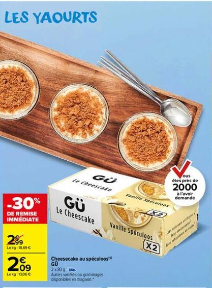 LES YAOURTS  -30%  DE REMISE IMMÉDIATE  2⁹9  Lekg: 18.69 €  20⁹  €  Lekg: 13,06 €  GÜ  Le Cheescake  GÜ  Le Cheescake  Cheesecake au speculoos GU  2x80g. Autres variétés ou grammages disponibles en ma