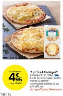 La barquette  4.95  €  Le kg: 1768 €  2 pizzas 4 fromages La banquette de 280 g Existe aussi en 2 pizzas lardons fromage à raclette.  Autre variété disponible à un prix différent  Aurayon Traiteur lib