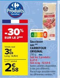 C Produits  Carrefour  -30%  SUR LE 2 ME  Vondu seul  3%9  Lekg: 146 €  Le 2 produt  258  €  NUTRI-SCORE  Saucisson sec  SANCTION ST  CARREFOUR  ORIGINAL  250 g.  Soit les 2 produits:  6,27 €  Soit le