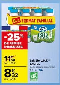 -25%  DE REMISE IMMÉDIATE  1109  LeL: 139 €  SINONET  8x1L FORMAT FAMILIAL  actel  BIO  €  832  LeL: 104 €  Lait Bio U.H.T. LACTEL  Demi-écrémé ou écrémé,  8x1L  AB 