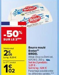 -50%  SUR LE 2  Vendu sel  2%  Lekg:8.20€  Le 2 produt  102  Bridel Mode Breton  Bridel Mou Breton Dox  Beurre moulé  Breton  BRIDEL  Allige, Doux ou Demi-sel  60% MG. 250 g Soit les 2 produits: 3,07 