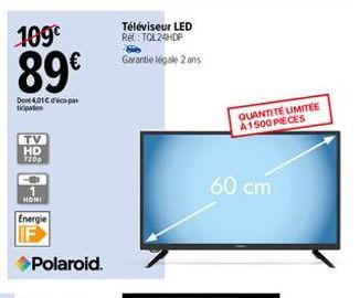 109€  89€  Dont 4,01€ par  TV HD  720p  HOMI  Energie  Téléviseur LED Ref.: TOL24HDP  Garantie légale 2 ans  QUANTITÉ LIMITÉE A1500 PIECES  60 cm 