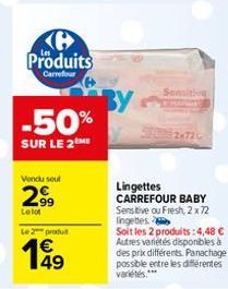 Produits  Carrefour  -50%  SUR LE 2ME  Vendu sout  .99  Le lot  Le 2 produt  149  Lingettes CARREFOUR BABY Sensitive ou Fresh, 2x72 lingettes Soit les 2 produits: 4,48 € Autres variétés disponibles à 