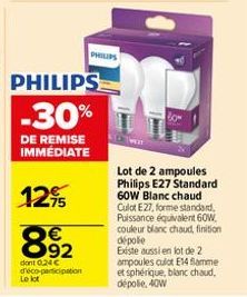 PHILIPS  -30%  DE REMISE IMMÉDIATE  12,95  892  €  dont 0.24 € d'éco-participation  Le lot  PHILIPS  Lot de 2 ampoules Philips E27 Standard 60W Blanc chaud Culot E27, forme standard, Puissance équival