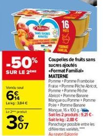 -50%  SUR LE 2 ME  Le 2 produ  307  tern  SANS SUCRES AUTES  16  PITS  e  FORMAT  FAMILIAL  Coupelles de fruits sans sucres ajoutés «Format Familial MATERNE  Pomme Pomme Framboise Fraise Pomme Pêche A