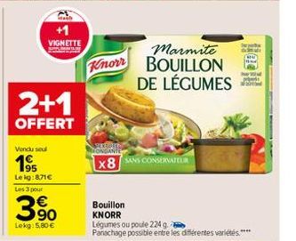 +1 VIGNETTE  2+1  OFFERT  Vendu seul  195  Le kg:8,71€ Les 3 pour  3.⁹0  Lekg: 5,80 €  Knorr  ERROKA  Bouillon  KNORR  x8 SANS CONSERVATEUR  Marmite BOUILLON DE LÉGUMES  Légumes ou poule 224 g.  Panac