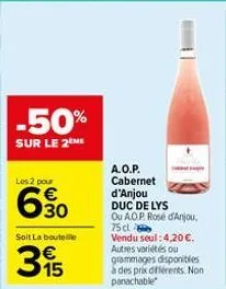 -50%  sur le 2 me  los 2 pour  6.30  soit la bouteille  315  a.o.p. cabernet  d'anjou  duc de lys ou a.o.p. rosé d'anjou, 75 cl  vendu seul: 4,20 €. autres variétés ou grammages disponibles à des prix