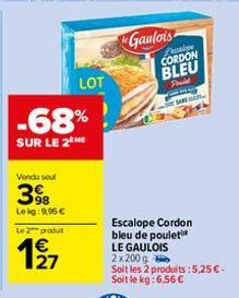 -68%  SUR LE 2THE  Vendu sel  398  Lekg: 9,95 €  Le 2 produt  €  1927  LOT  Gaulois  Lucie  CORDON BLEU  Frid  A  Escalope Cordon bleu de poulet LE GAULOIS 2x200g  Soit les 2 produits: 5,25 €-Soit le 