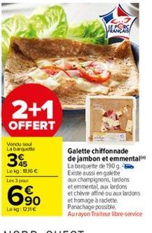 2+1  OFFERT  Vendu sou Labarque  395  Lekg: 1835 €  Les 3 pour  € 90  Lekg: 11€  LE PORC FRANÇAIS  Galette chiffonnade de jambon et emmental La barquette de 190 g. Existe aussi en galette aux champign