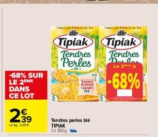 -68% SUR LE 2EME DANS CE LOT  N  დონ  39  Le kg: 3.41€  VARIEZ DES PARES YOU  Tendres perles blé ΤΙΡΙΑΚ 2x 350g.  SACHETS CUISSON 1 SACHET ttt  Tipiak Tipiak  Tendres  Perles  --  VAREZ DES PARSIT OUR