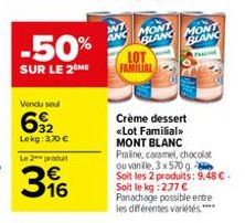 Vendu sel  632  Lokg: 3,70 €  Le 2 produit  -50%  SUR LE 2 ME  316  WT  ANC  MONT BLANC MONT BLANC  FAMILIAL  Crème dessert <<Lot Familial>>  MONT BLANC  Praline, caramel, chocolat  ou vanille, 3x570 