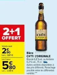 2+1  offert  vendu seul  2%  lel: 387€  les 3 pour  5%  lel: 2,58 €  chti  blonde  bière  ch'ti l'originale blonde 6,8%vol ou ambrée 6,2% vol,75 d. autres varietés disponibles à des prix différents. p