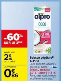 Vendu seul  2  C5 35  -60%  SUR LE 2 ME  Le L: 25 €  Le 2 produt  086  MOME  alpro  COCO  OFFRE DECONVERTE  Boisson végétale ALPRO Coco, noisettes, amandes glées ou avoine, 1L Soit les 2 produits:  3,